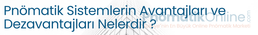 Pnömatik Sistemlerin Avantajları ve Dezavantajları Nelerdir ?